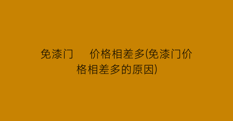 免漆门    价格相差多(免漆门价格相差多的原因)